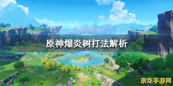 原神爆炎树免疫 原神爆炎树免疫机制深度解析 原神爆炎树免疫 原神爆炎树免疫机制深度解析