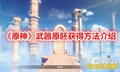 原神武器原胚掉落 原神武器原胚掉落机制详解