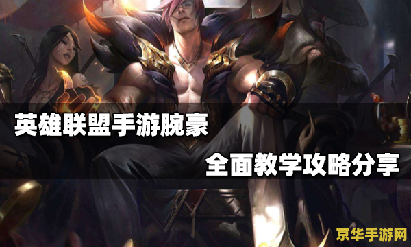 英雄联盟腕豪 英雄联盟：腕豪之力，征服峡谷之巅
