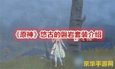 原神悠古的磐岩四件套 原神悠古的磐岩四件套：岩元素战力的巅峰之选