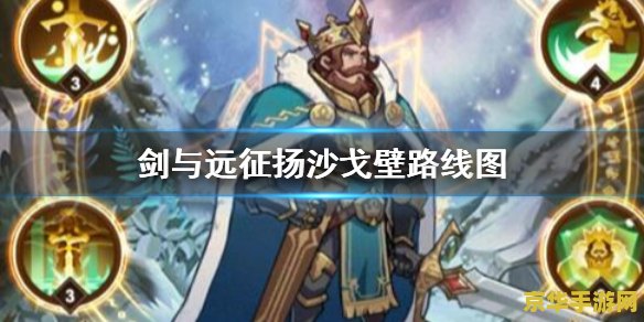 剑与远征扬沙戈壁攻略 剑与远征扬沙戈壁全面攻略