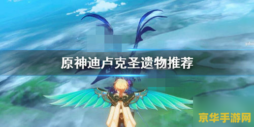 原神主角三星圣遗物搭配 原神主角三星圣遗物搭配指南