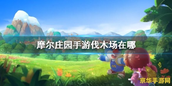 摩尔庄园伐木场在哪 摩尔庄园伐木场位置详解