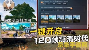 和平精英120帧画质修改器 和平精英120帧极致画质解锁指南