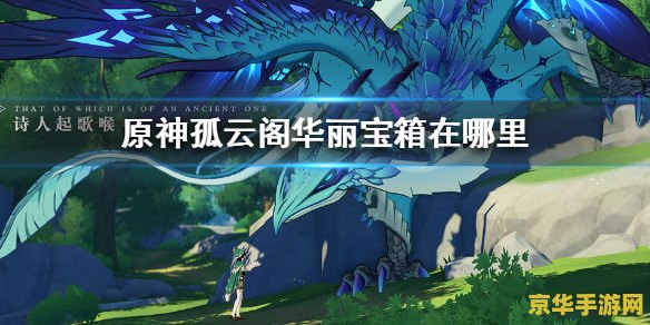 原神地图右上角小岛 探索原神地图右上角的神秘小岛：孤云阁的秘密与奇遇