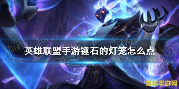 英雄联盟手游怎么点锤石灯笼 英雄联盟手游：如何精准点击锤石灯笼