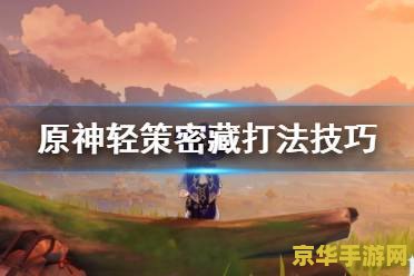 原神轻策密藏完整度奖励 原神轻策密藏：探索完整度奖励的深度解析