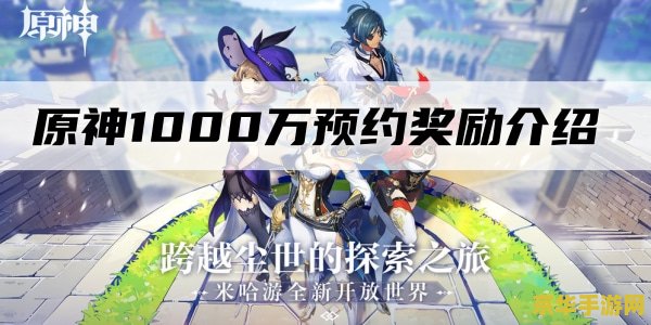 原神手游预约奖励 原神手游预约奖励大揭秘：探索未知世界的丰厚馈赠