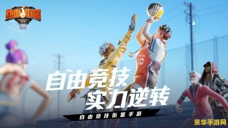 街头篮球官方 街头篮球官方—— 热血竞技，篮下争锋的无限魅力