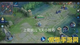 王者荣耀婉儿怎么上天视频 王者荣耀婉儿飞天技巧深度解析