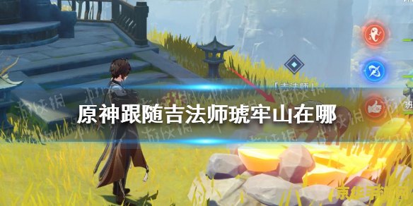 原神琥牢山在哪个神像附近 原神琥牢山解密：探索与神像附近的秘境