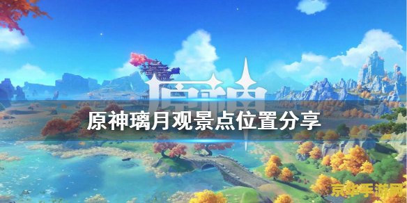 原神璃月观景点位置大全 原神璃月观景点位置大全