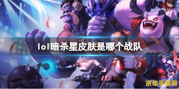lol暗杀星 英雄联盟：暗杀星战队的辉煌与战术深度解析