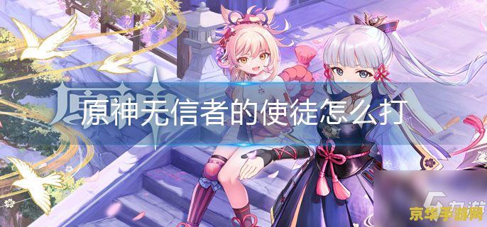 原神无信用的使徒 原神：无信者的使徒——探索背叛与救赎的深渊之旅
