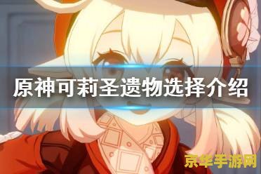 原神可莉的圣遗物 原神：可莉的圣遗物选择与搭配策略