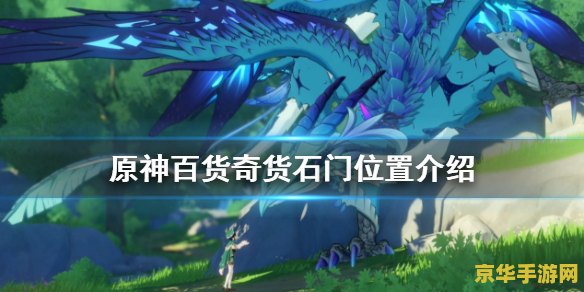原神石门在哪百货奇货 原神石门位置与百货奇货活动详解