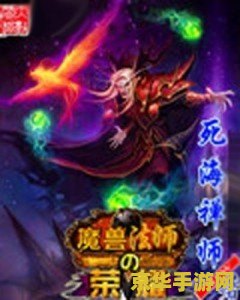 魔兽法师的荣耀 魔兽法师的荣耀:探索魔法世界的终极之旅 魔兽法师的荣耀 魔兽法师的荣耀:探索魔法世界的终极之旅