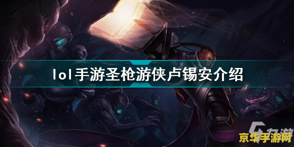 英雄联盟手游 圣枪游侠 英雄联盟手游圣枪游侠·卢锡安深度解析