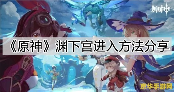 原神怎么开启渊下宫 原神怎么开启渊下宫