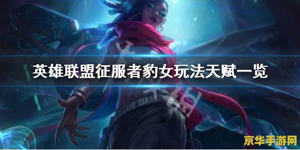 英雄联盟豹女id 英雄联盟豹女ID精选与玩法深度解析