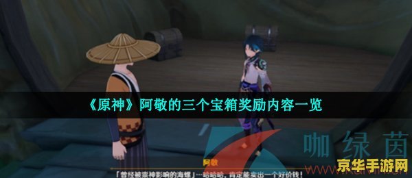 原神阿敬的宝箱 原神阿敬的宝箱：探索与奖励的奇妙之旅
