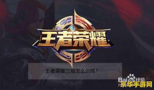 王者荣耀三指怎么训练 王者荣耀三指操作训练指南 王者荣耀三指怎么训练 王者荣耀三指操作训练指南