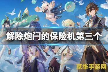 原神里解除炮闩的保险机 原神解除炮闩的保险机：探索与解谜的巧妙融合