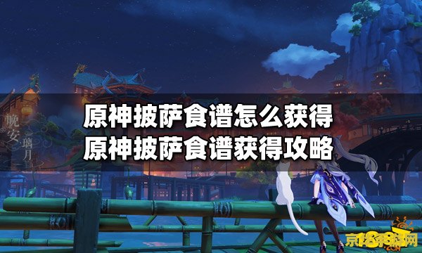 原神披萨食谱怎么获得 披萨食谱获得方法 原神披萨食谱获得方法全解析