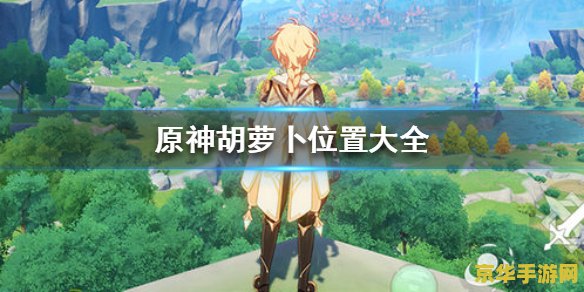 原神胡萝卜在哪里收集 原神胡萝卜收集指南