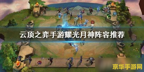 英雄联盟云顶之弈月神阵容 英雄联盟云顶之弈月神阵容深度解析