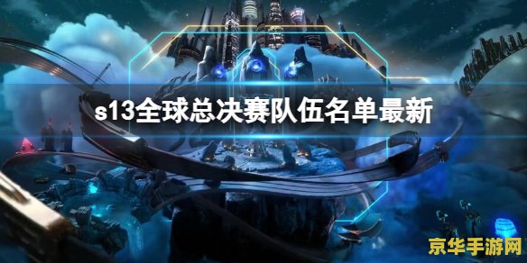 英雄联盟s13战队名单 英雄联盟S13战队名单详解 英雄联盟s13战队名单 英雄联盟S13战队名单详解