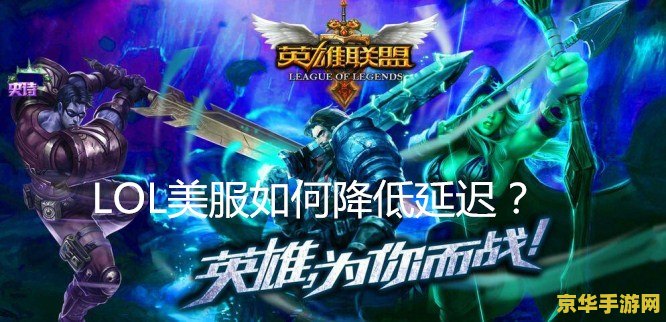 英雄联盟美服延迟 &lt;h1&gt;英雄联盟美服延迟问题深度解析&lt;/h1&gt;
