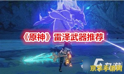 原神雷泽武器 原神雷泽武器选择与搭配分析