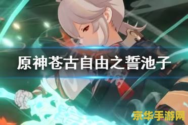 原神苍古自由之誓 原神苍古自由之誓深度解析