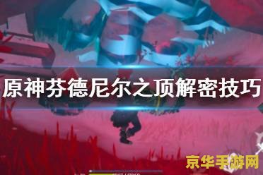 原神芬德尼尔之顶怎么去芬德尼尔之顶秘境怎么开启 原神芬德尼尔之顶秘境探索指南