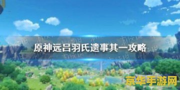 原神远吕羽氏遗事其3攻略分享 原神远吕羽氏遗事其三详细攻略
