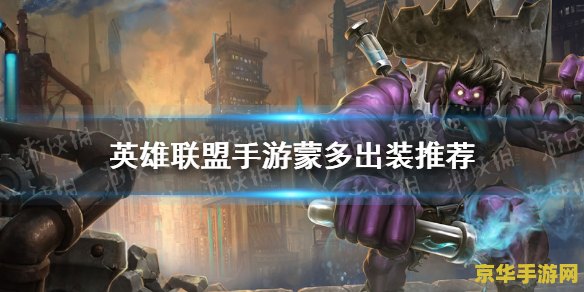 英雄联盟手游蒙多技巧 &lt;h3&gt;英雄联盟手游蒙多技巧：掌握狂战士的生存与破坏之道&lt;/h3&gt;