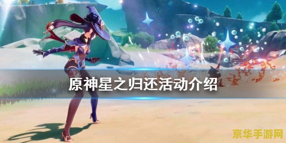 原神星之回归什么时候出的 原神星之归还活动推出时间分析 原神星之回归什么时候出的 原神星之归还活动推出时间分析