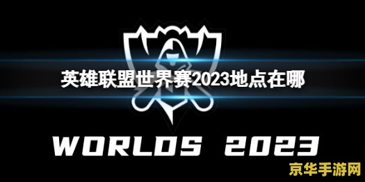 2023英雄联盟世界赛在哪举行 2023英雄联盟世界赛举办地点分析